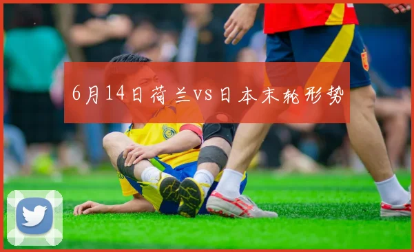 6月14日荷兰vs日本末轮形势