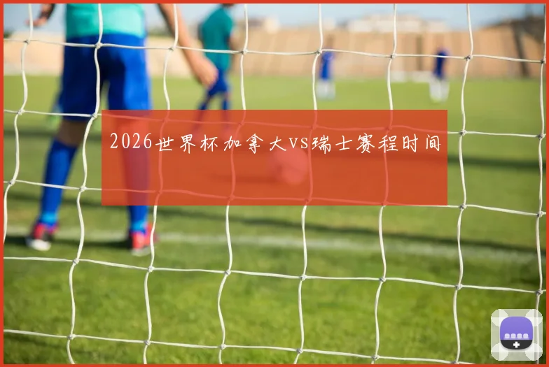 2026世界杯加拿大vs瑞士赛程时间