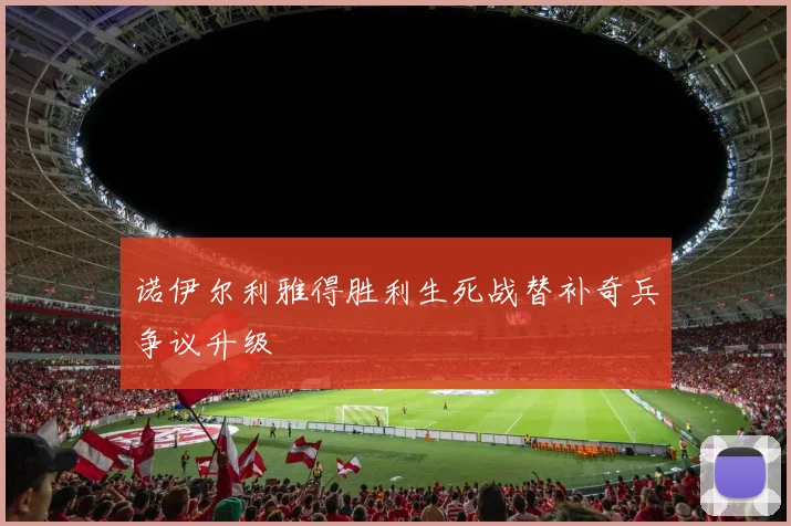 诺伊尔利雅得胜利生死战替补奇兵争议升级