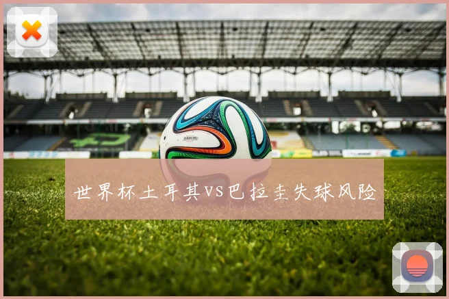 世界杯土耳其vs巴拉圭失球风险