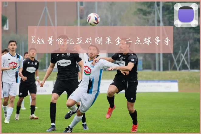 K组哥伦比亚对刚果金二点球争夺