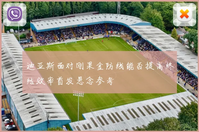迪亚斯面对刚果金防线能否提高终结效率首发悬念参考