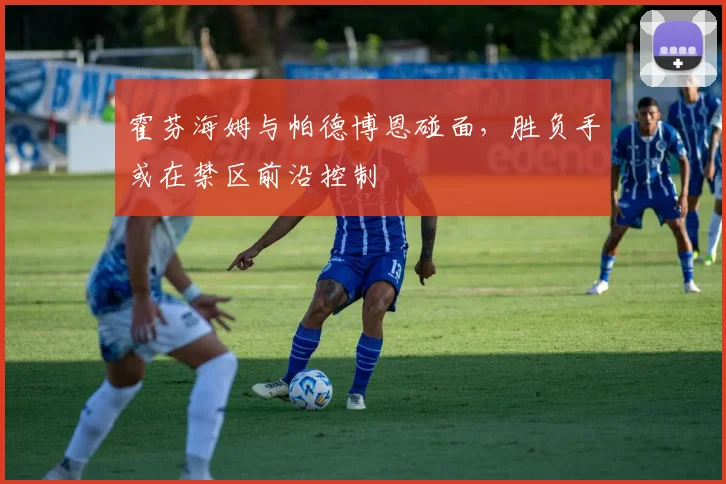 霍芬海姆与帕德博恩碰面，胜负手或在禁区前沿控制