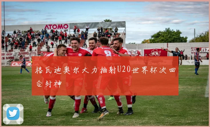 格瓦迪奥尔大力抽射U20世界杯次回合封神
