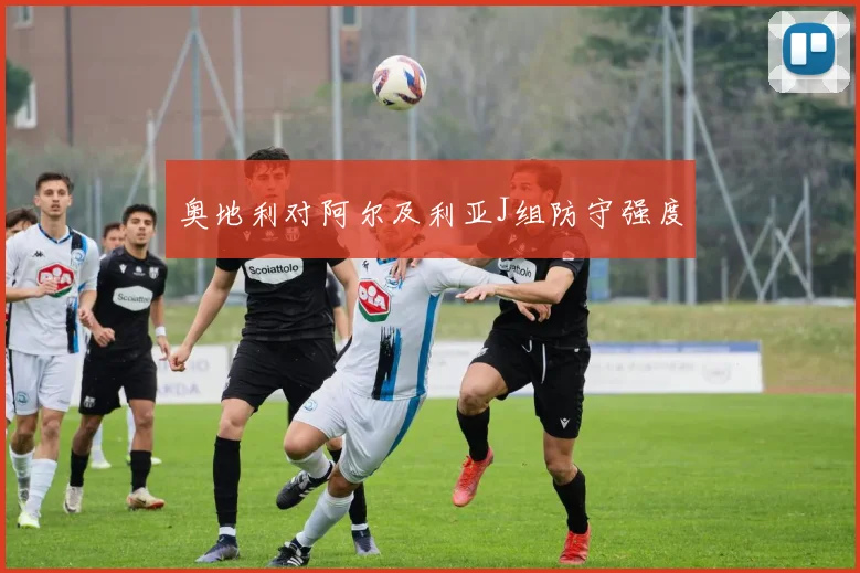 奥地利对阿尔及利亚J组防守强度