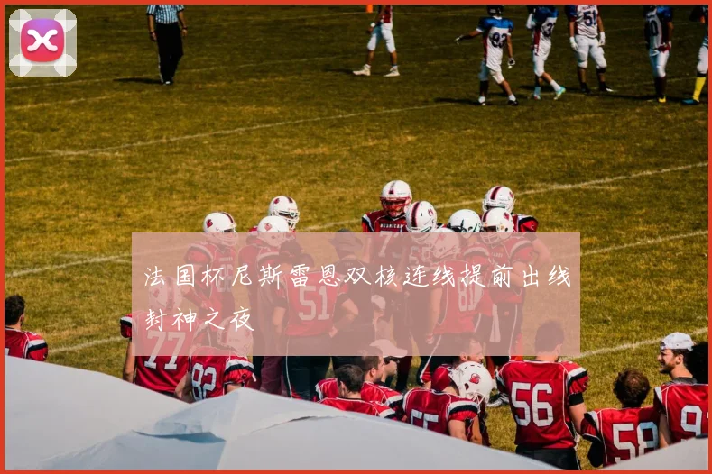 法国杯尼斯雷恩双核连线提前出线封神之夜