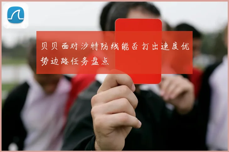 贝贝面对沙特防线能否打出速度优势边路任务盘点