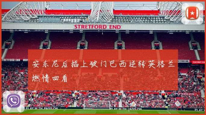 安东尼后插上破门巴西逆转英格兰燃情回看
