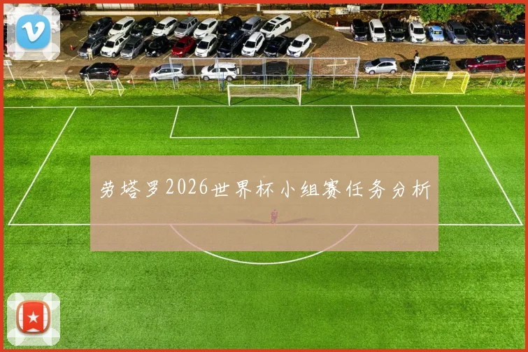 劳塔罗2026世界杯小组赛任务分析