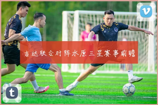 吉达联合对阵水原三星赛事前瞻
