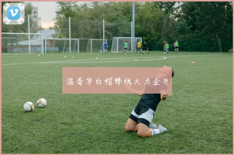 温哥华白帽锋线火力全开