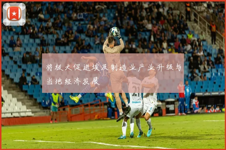 将极大促进埃及制造业产业升级与当地经济发展