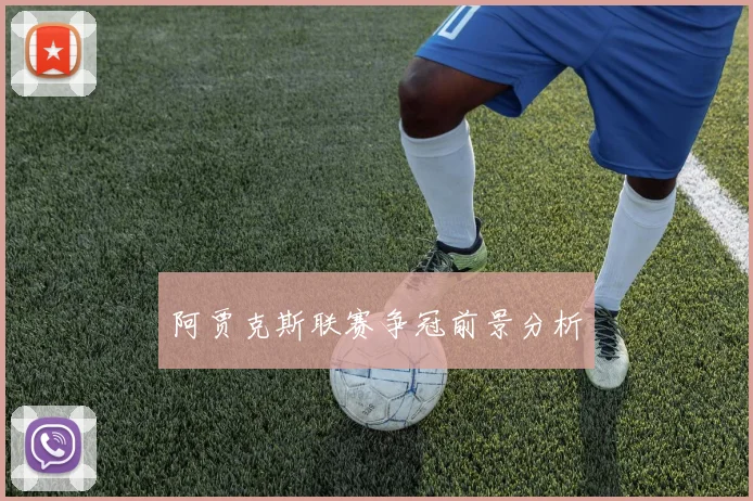 阿贾克斯联赛争冠前景分析