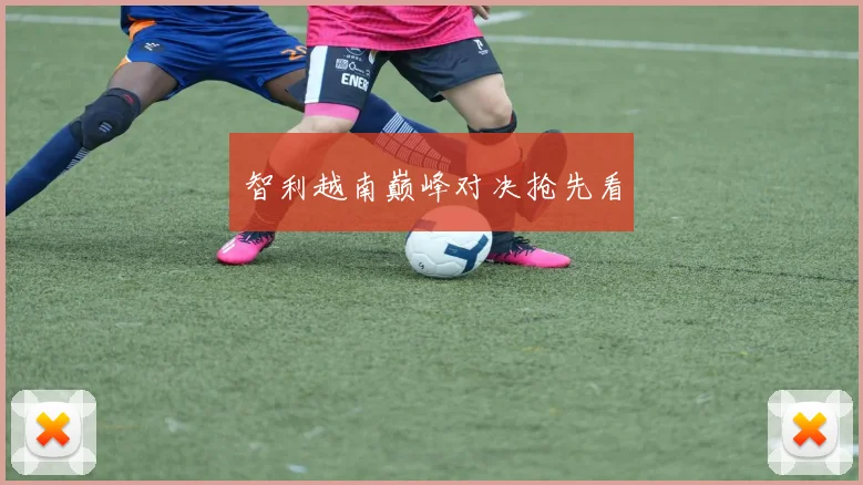 智利越南巅峰对决抢先看