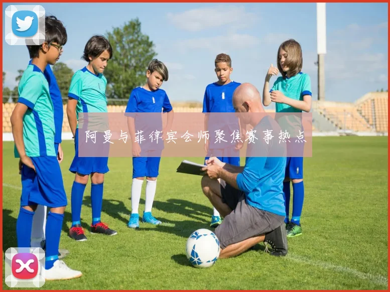 阿曼与菲律宾会师聚焦赛事热点