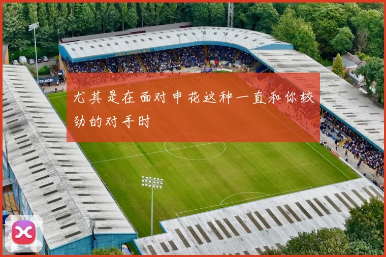 尤其是在面对申花这种一直和你较劲的对手时