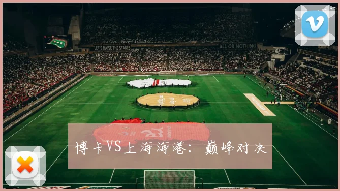 博卡VS上海海港:巅峰对决