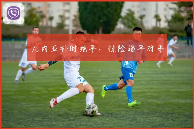 几内亚补时绝平,惊险逼平对手