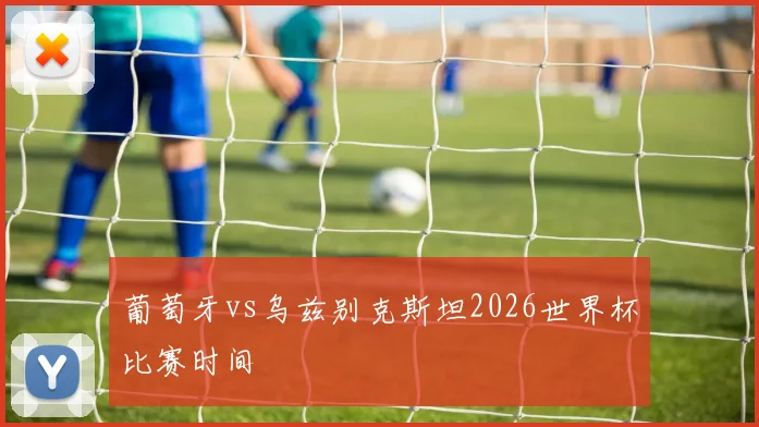 葡萄牙vs乌兹别克斯坦2026世界杯比赛时间