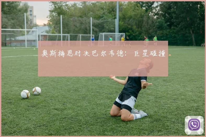 奥斯梅恩对决巴尔韦德:巨星碰撞