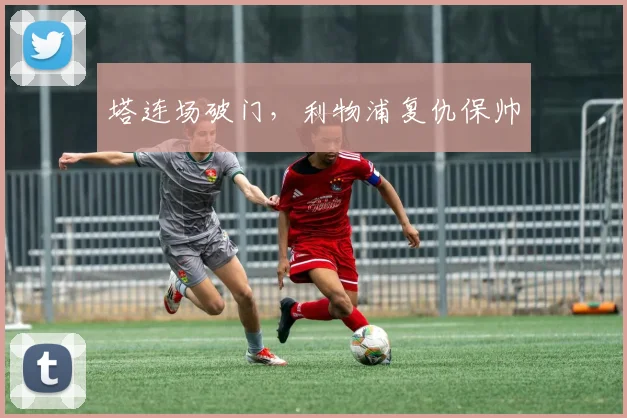 塔连场破门，利物浦复仇保帅