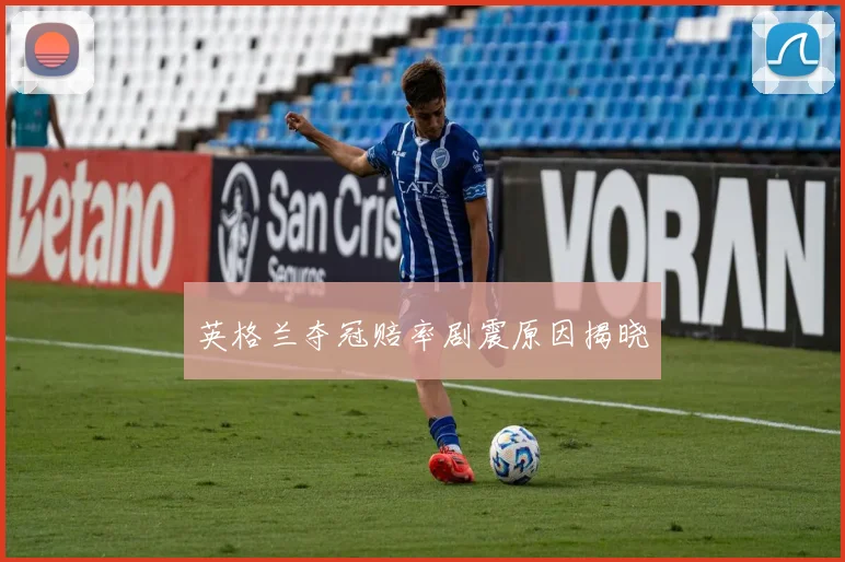 英格兰夺冠赔率剧震原因揭晓