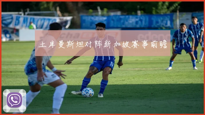 土库曼斯坦对阵新加坡赛事前瞻