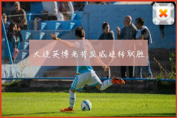 大连英博老将发威逆转取胜