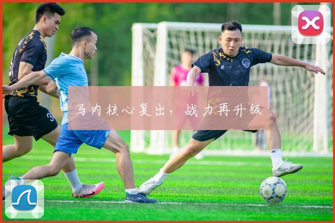 马内核心复出,战力再升级