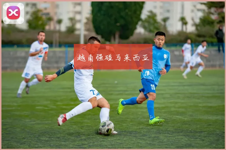越南强碰马来西亚
