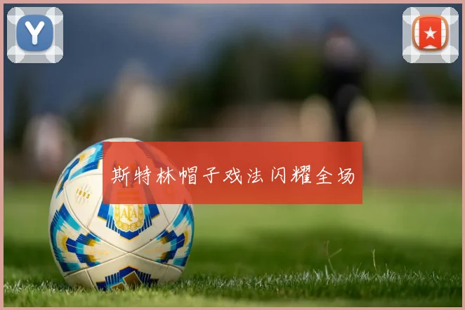斯特林帽子戏法闪耀全场