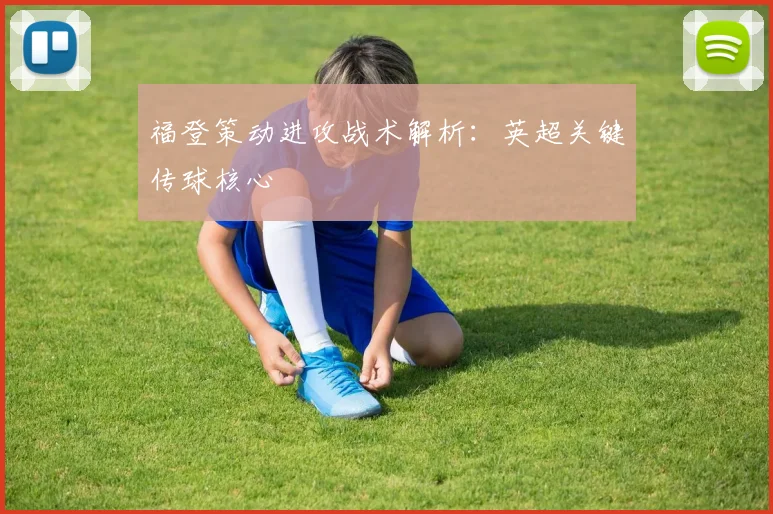 福登策动进攻战术解析:英超关键传球核心