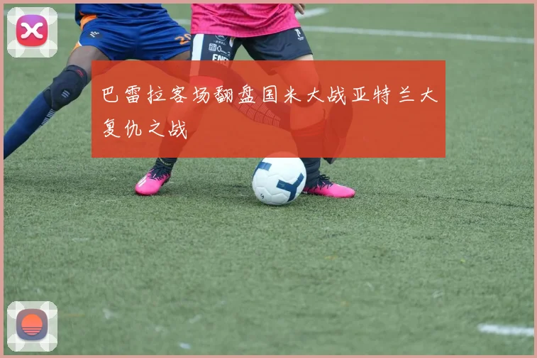 巴雷拉客场翻盘国米大战亚特兰大复仇之战