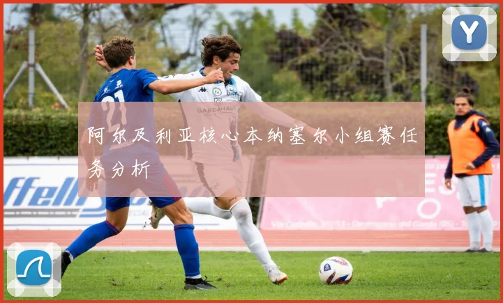 阿尔及利亚核心本纳塞尔小组赛任务分析