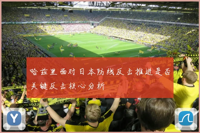 哈兹里面对日本防线反击推进是否关键反击核心分析