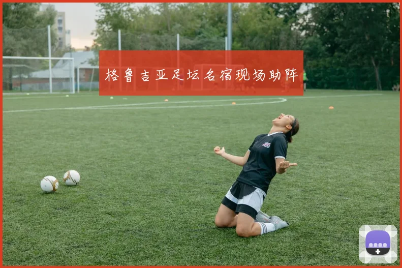 格鲁吉亚足坛名宿现场助阵