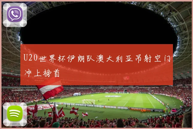 U20世界杯伊朗队澳大利亚吊射空门冲上榜首