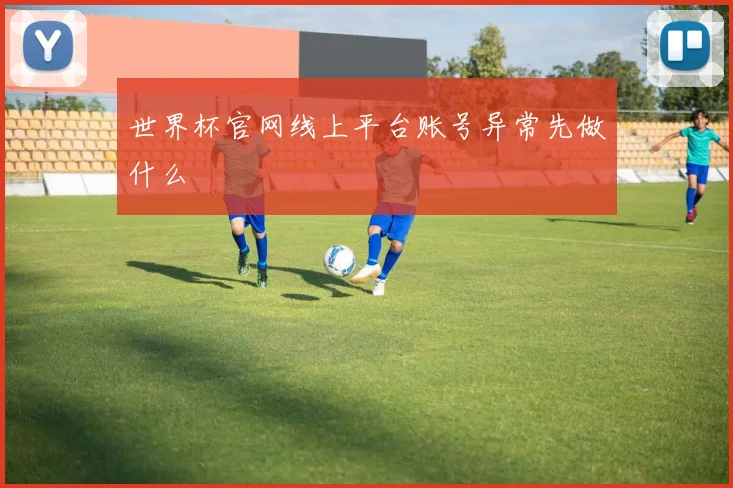 世界杯官网线上平台账号异常先做什么
