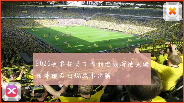2026世界杯马丁内利迎战海地关键传球能否出现战术拆解
