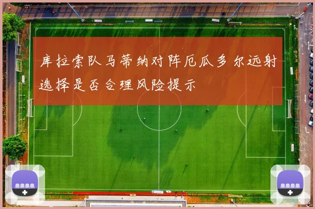 库拉索队马蒂纳对阵厄瓜多尔远射选择是否合理风险提示