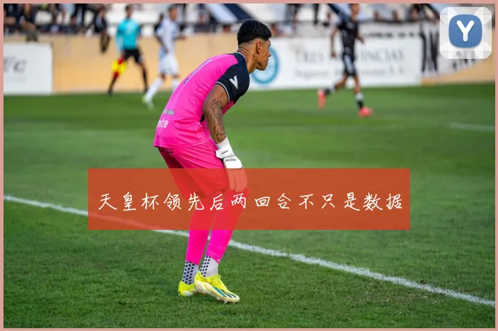 天皇杯领先后两回合不只是数据
