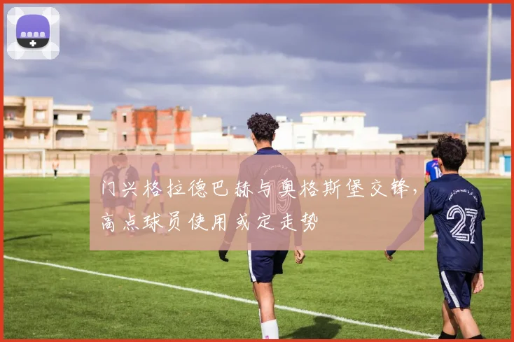 门兴格拉德巴赫与奥格斯堡交锋，高点球员使用或定走势