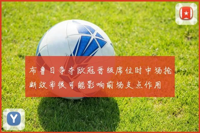 布鲁日争夺欧冠晋级席位时中场抢断效率很可能影响前场支点作用