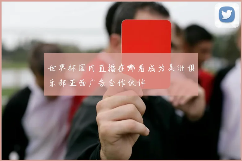 世界杯国内直播在哪看成为美洲俱乐部正面广告合作伙伴