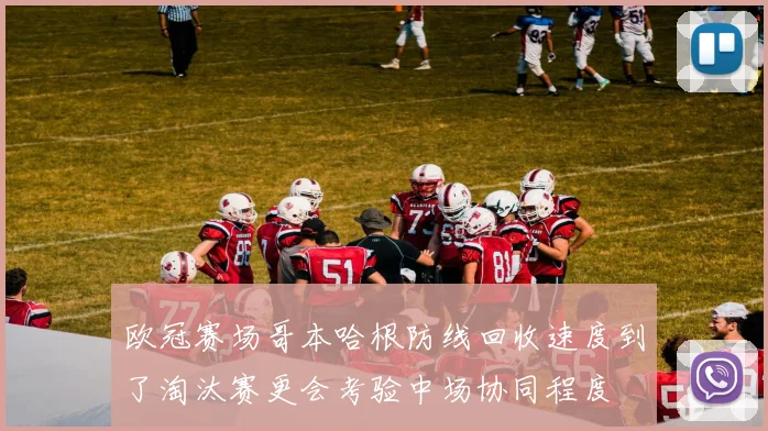 欧冠赛场哥本哈根防线回收速度到了淘汰赛更会考验中场协同程度