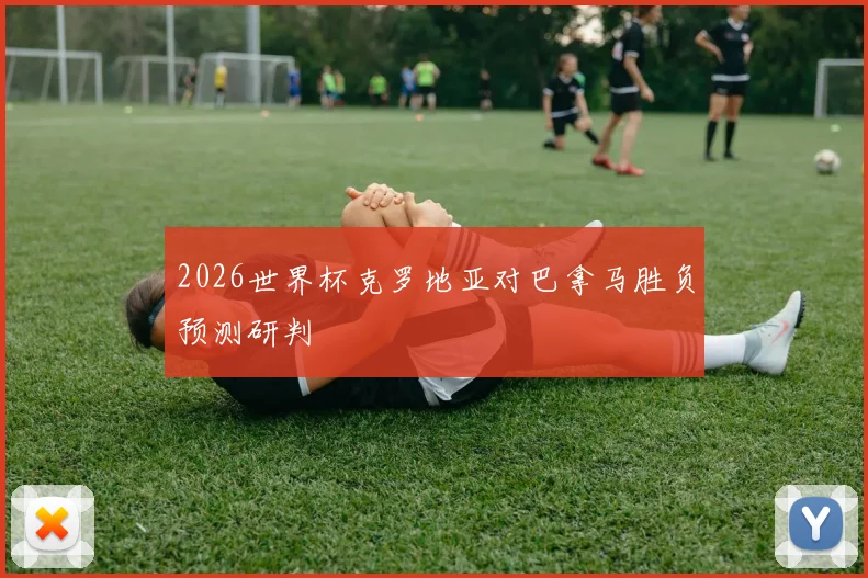 2026世界杯克罗地亚对巴拿马胜负预测研判