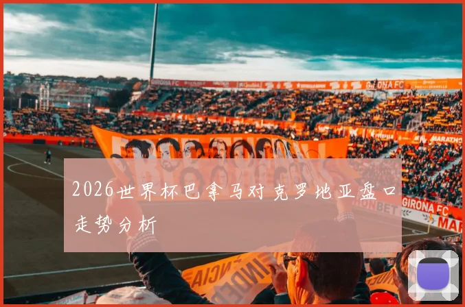 2026世界杯巴拿马对克罗地亚盘口走势分析