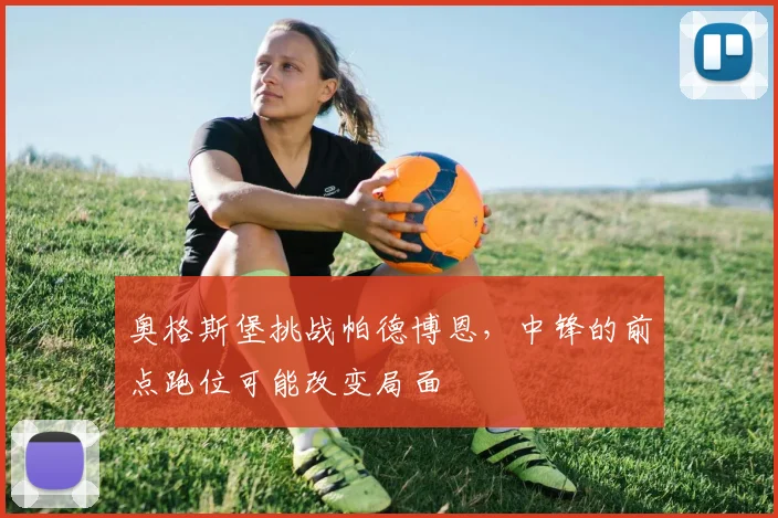 奥格斯堡挑战帕德博恩，中锋的前点跑位可能改变局面