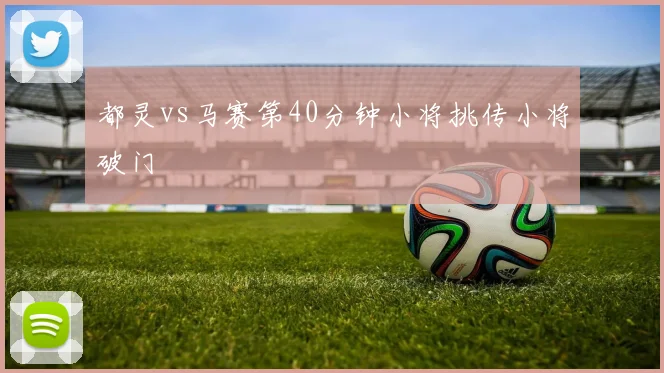 都灵vs马赛第40分钟小将挑传小将破门