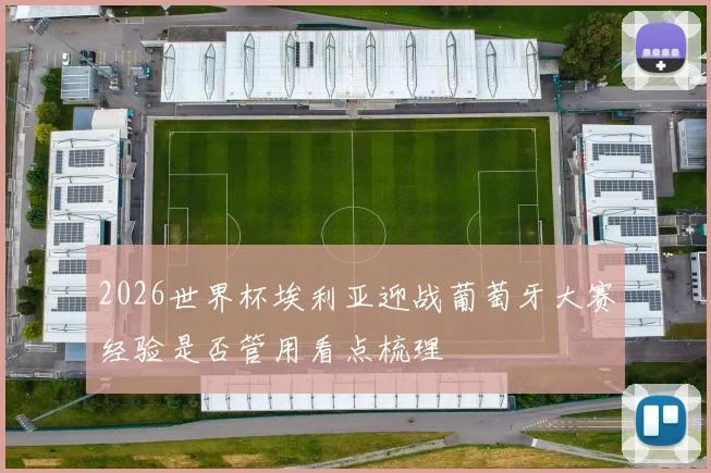 2026世界杯埃利亚迎战葡萄牙大赛经验是否管用看点梳理